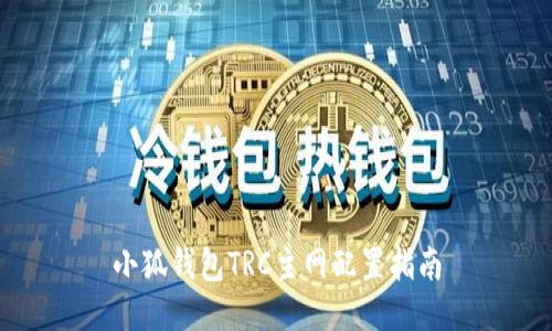 小狐錢包TRC主網(wǎng)配置指南