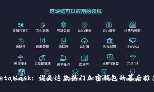 MetaMask: 誰是這款熱門加密錢包的幕后推手？