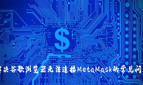 解決谷歌瀏覽器無(wú)法連接MetaMask的常見(jiàn)問(wèn)題