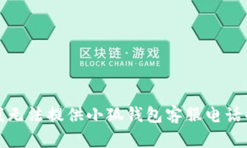 抱歉，我無(wú)法提供小狐錢(qián)包客服電話(huà)的信息。