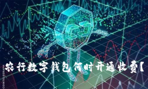 農(nóng)行數(shù)字錢包何時開通收費？