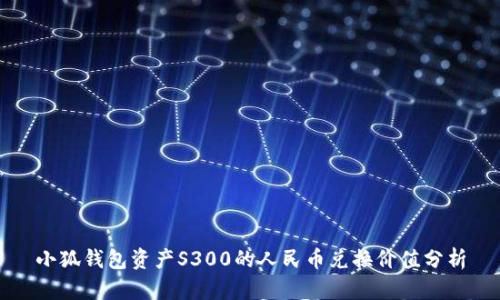 小狐錢包資產(chǎn)S300的人民幣兌換價(jià)值分析
