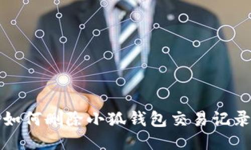 如何刪除小狐錢包交易記錄