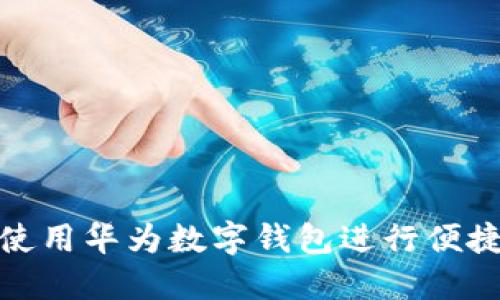 如何使用華為數(shù)字錢包進(jìn)行便捷支付