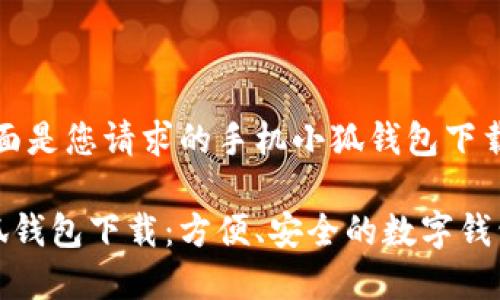 好的，下面是您請(qǐng)求的手機(jī)小狐錢包下載的內(nèi)容:

手機(jī)小狐錢包下載：方便、安全的數(shù)字錢包選擇
