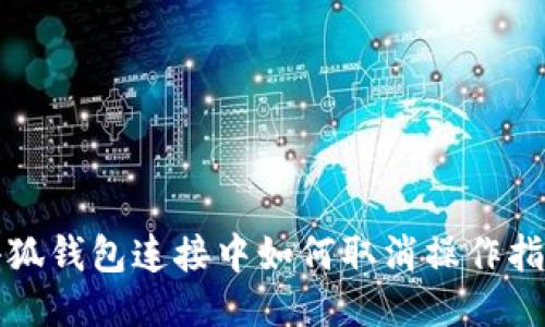 小狐錢(qián)包連接中如何取消操作指南