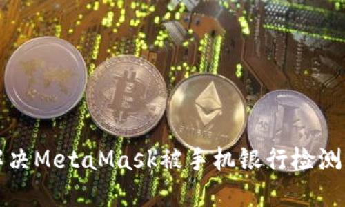 如何解決MetaMask被手機(jī)銀行檢測(cè)的問(wèn)題