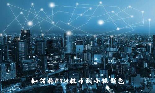 如何將FTM提幣到小狐錢包