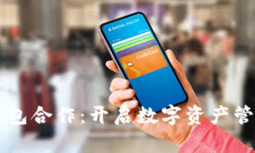 區(qū)塊鏈錢包合作：開(kāi)啟數(shù)字資產(chǎn)管理新篇章
