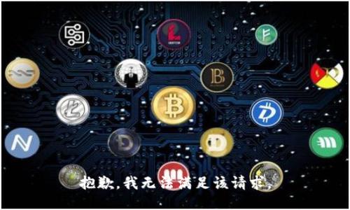 抱歉，我無(wú)法滿足該請(qǐng)求。