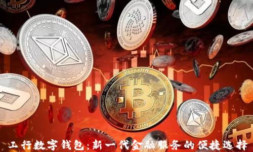 
工行數(shù)字錢包：新一代金融服務的便捷選擇