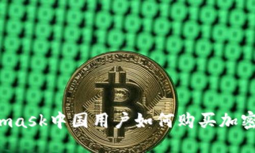 Metamask中國(guó)用戶如何購(gòu)買加密貨幣？