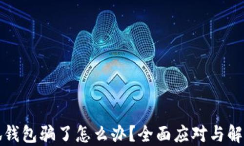 
被小狐錢包騙了怎么辦？全面應(yīng)對(duì)與解決方案