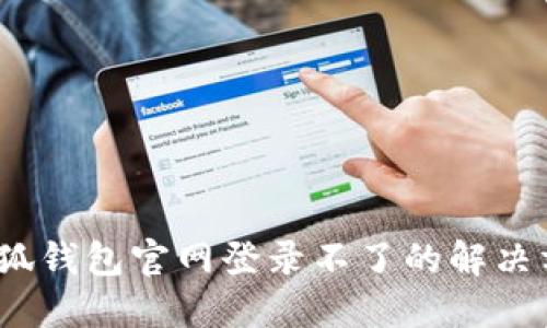 :小狐錢包官網(wǎng)登錄不了的解決方法