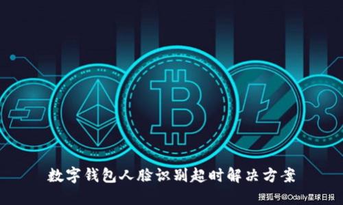 數(shù)字錢包人臉識(shí)別超時(shí)解決方案