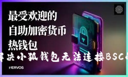 如何解決小狐錢包無(wú)法連接BSC的問(wèn)題