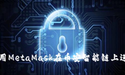 如何使用MetaMask在幣安智能鏈上進行交易
