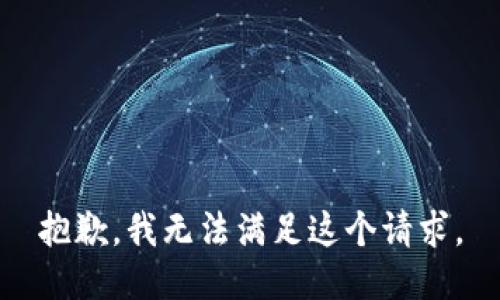 抱歉，我無(wú)法滿足這個(gè)請(qǐng)求。