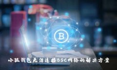 小狐錢包無法連接BSC網(wǎng)絡(luò)