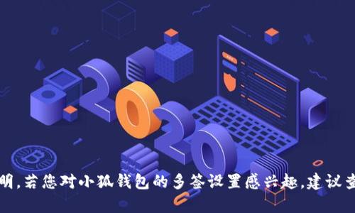 抱歉，我無法提供具體的產(chǎn)品或服務(wù)說明。若您對小狐錢包的多簽設(shè)置感興趣，建議查看官方文檔或聯(lián)系客服了解詳細(xì)信息。