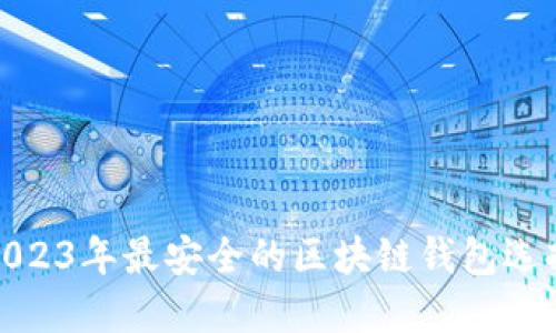 2023年最安全的區(qū)塊鏈錢(qián)包選擇