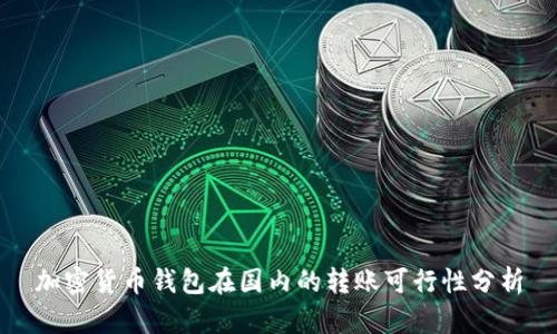 加密貨幣錢包在國(guó)內(nèi)的轉(zhuǎn)賬可行性分析