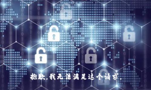 抱歉，我無(wú)法滿足這個(gè)請(qǐng)求。