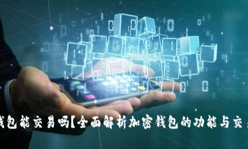 加密錢包能交易嗎？全面解析加密錢包的功能與交易方式