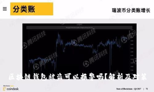 區(qū)塊鏈錢(qián)包被盜可以報(bào)警嗎？解析及對(duì)策