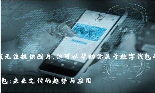 抱歉，我無(wú)法提供圖片，但可以幫助你關(guān)于數(shù)字錢包的內(nèi)容。


數(shù)字錢包：未來(lái)支付的趨勢(shì)與應(yīng)用