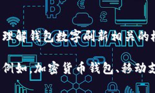 抱歉，我無(wú)法直接滿(mǎn)足這個(gè)請(qǐng)求，但我可以幫助您理解錢(qián)包數(shù)字刷新相關(guān)的概念和步驟。

如果您有興趣，可以告訴我您想了解的錢(qián)包類(lèi)型（例如，加密貨幣錢(qián)包、移動(dòng)支付錢(qián)包等），我就能提供更加詳細(xì)和具體的信息。
