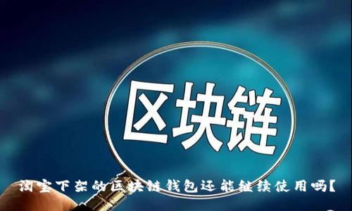 淘寶下架的區(qū)塊鏈錢包還能繼續(xù)使用嗎？