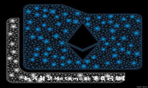 如何解決Metamask下載問題？