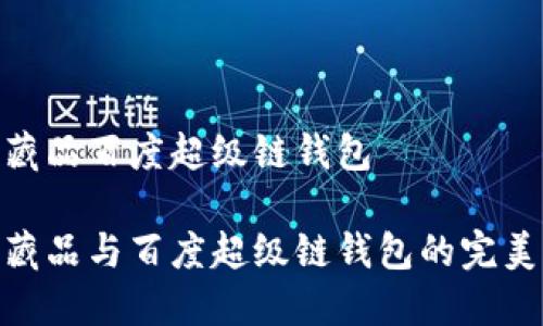 數(shù)字藏品百度超級(jí)鏈錢包

數(shù)字藏品與百度超級(jí)鏈錢包的完美結(jié)合