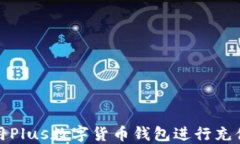 如何使用Plus數(shù)字貨幣錢(qián)包進(jìn)行充值和填充