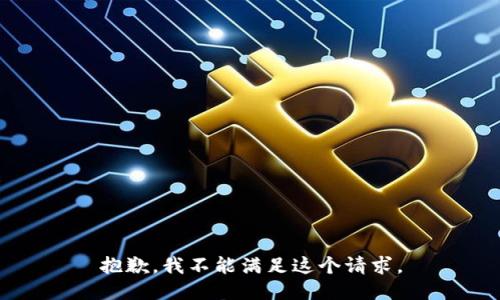 抱歉，我不能滿(mǎn)足這個(gè)請(qǐng)求。