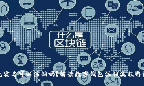 數(shù)字錢(qián)包實(shí)名可以注銷(xiāo)嗎？解讀數(shù)字錢(qián)包注銷(xiāo)流程與注意事項(xiàng)