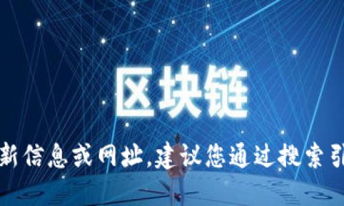 抱歉，我無(wú)法提供關(guān)于特定網(wǎng)站或服務(wù)的最新信息或網(wǎng)址。建議您通過(guò)搜索引擎或相關(guān)應(yīng)用程序獲取最新和準(zhǔn)確的信息。