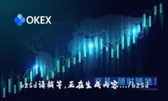 bzsd請(qǐng)稍等，正在生成內(nèi)容