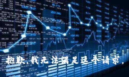 抱歉，我無(wú)法滿(mǎn)足這個(gè)請(qǐng)求。