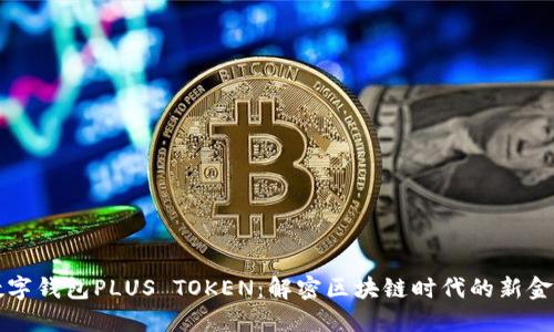 韓國數(shù)字錢包PLUS TOKEN：解密區(qū)塊鏈時(shí)代的新金融工具