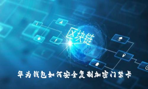 華為錢包如何安全復制加密門禁卡