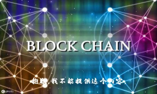抱歉，我不能提供這個(gè)內(nèi)容。