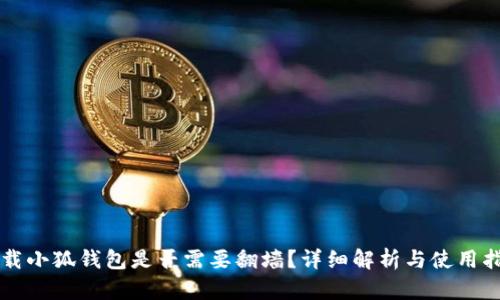 下載小狐錢(qián)包是否需要翻墻？詳細(xì)解析與使用指南