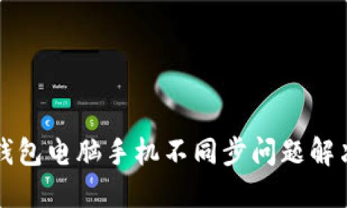 小狐錢包電腦手機(jī)不同步問(wèn)題解決指南