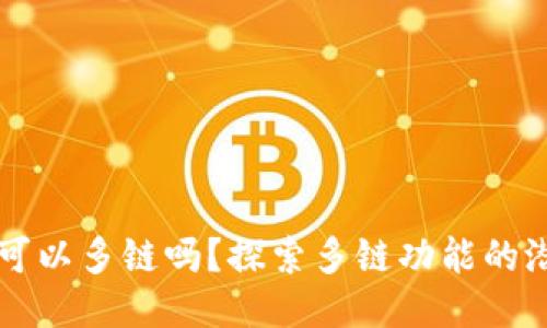 小狐錢包可以多鏈嗎？探索多鏈功能的潛力與應(yīng)用