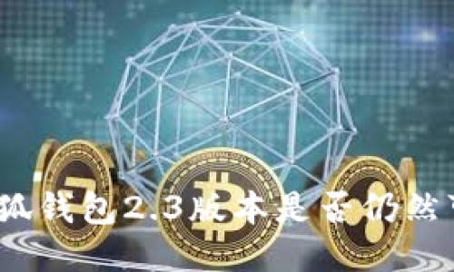 : 小狐錢包2.3版本是否仍然可用？