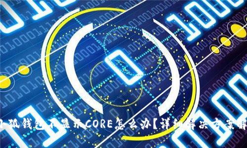  小狐錢包不顯示CORE怎么辦？詳細解決方案解析