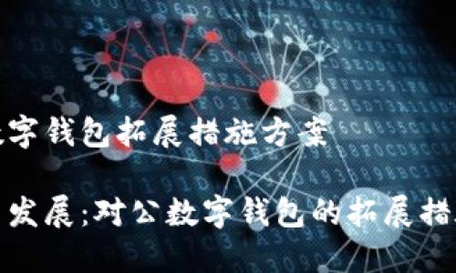 對(duì)公數(shù)字錢(qián)包拓展措施方案

創(chuàng)新與發(fā)展：對(duì)公數(shù)字錢(qián)包的拓展措施方案