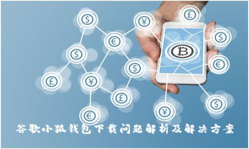 谷歌小狐錢包下載問(wèn)題解析及解決方案